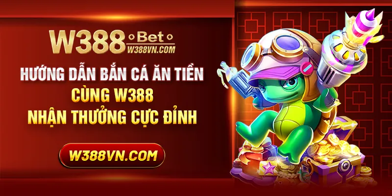 Hướng dẫn bắn cá ăn tiền cùng W388 nhận thưởng cực đỉnh