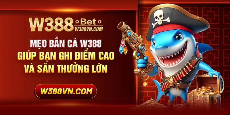 Mẹo bắn cá W388 giúp bạn ghi điểm cao và săn thưởng lớn