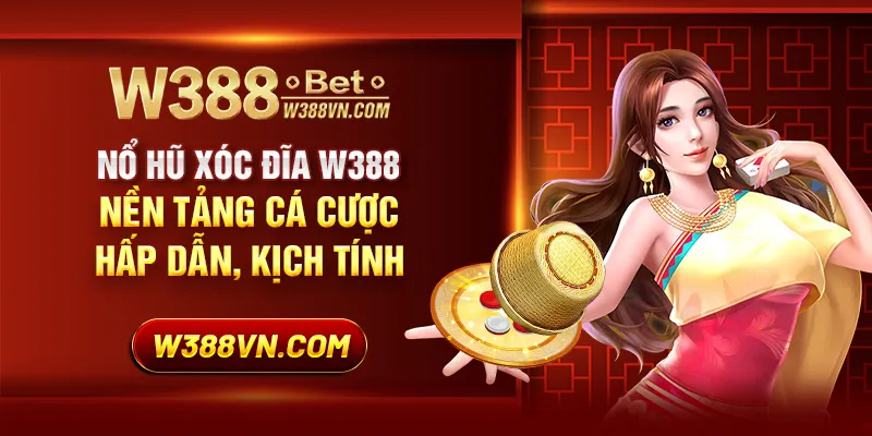 Nổ hũ xóc đĩa W388 - Nền tảng cá cược hấp dẫn, kịch tính